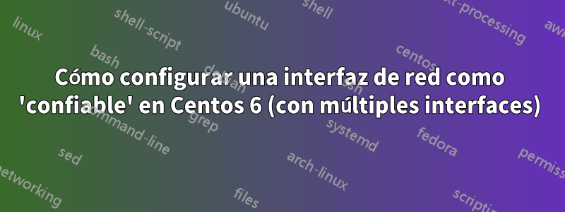 Cómo configurar una interfaz de red como 'confiable' en Centos 6 (con múltiples interfaces)