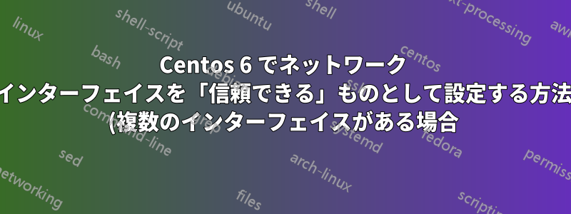 Centos 6 でネットワーク インターフェイスを「信頼できる」ものとして設定する方法 (複数のインターフェイスがある場合)