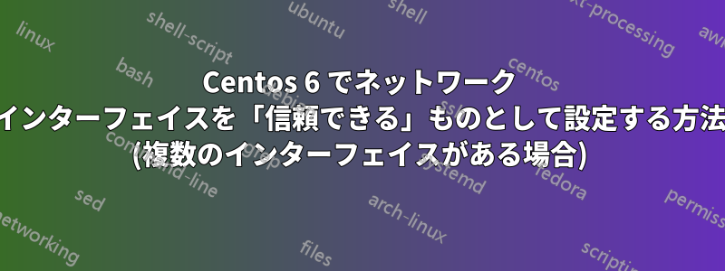 Centos 6 でネットワーク インターフェイスを「信頼できる」ものとして設定する方法 (複数のインターフェイスがある場合)