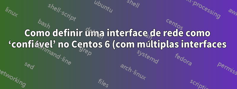 Como definir uma interface de rede como ‘confiável’ no Centos 6 (com múltiplas interfaces)