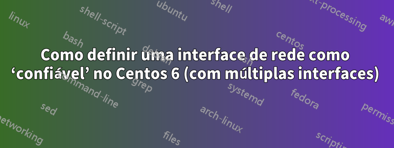 Como definir uma interface de rede como ‘confiável’ no Centos 6 (com múltiplas interfaces)