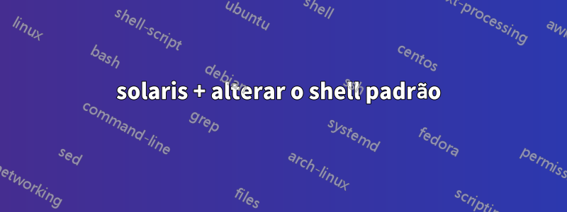 solaris + alterar o shell padrão 