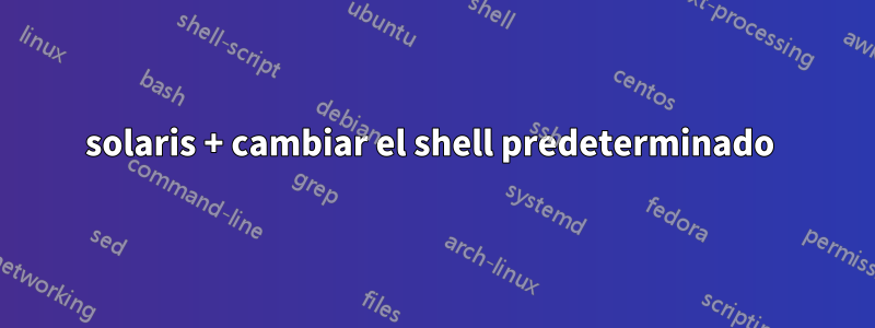 solaris + cambiar el shell predeterminado 