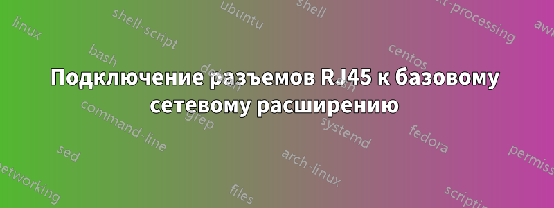 Подключение разъемов RJ45 к базовому сетевому расширению