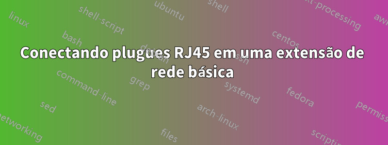 Conectando plugues RJ45 em uma extensão de rede básica