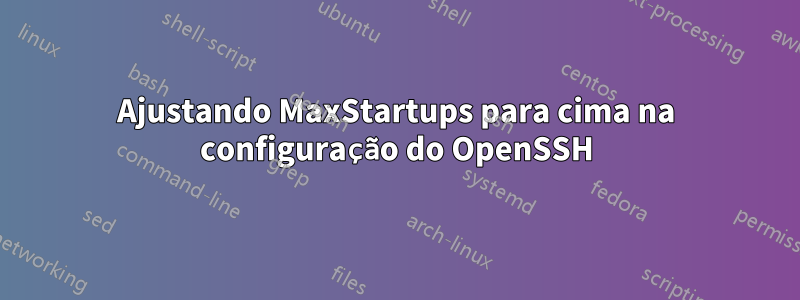 Ajustando MaxStartups para cima na configuração do OpenSSH