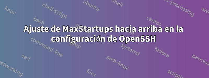 Ajuste de MaxStartups hacia arriba en la configuración de OpenSSH