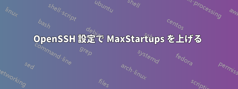 OpenSSH 設定で MaxStartups を上げる