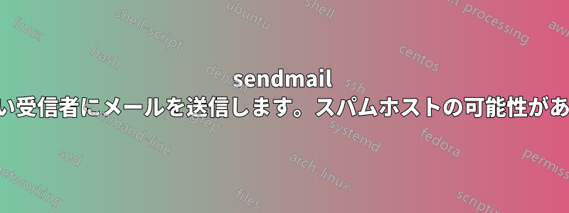 sendmail は知らない受信者にメールを送信します。スパムホストの可能性があります。