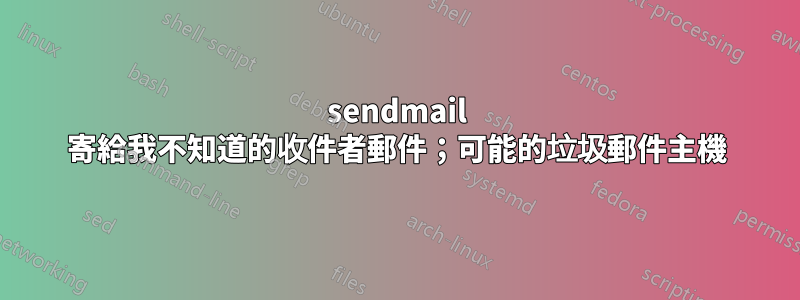 sendmail 寄給我不知道的收件者郵件；可能的垃圾郵件主機