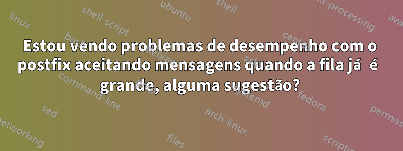 Estou vendo problemas de desempenho com o postfix aceitando mensagens quando a fila já é grande, alguma sugestão?