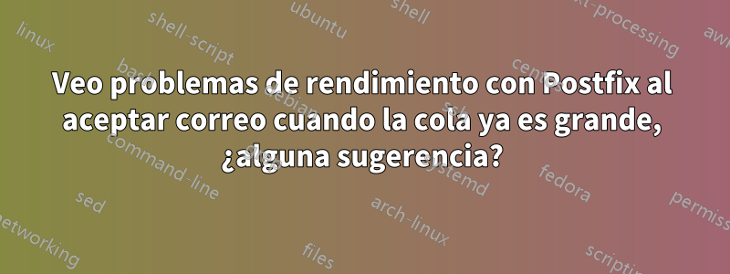 Veo problemas de rendimiento con Postfix al aceptar correo cuando la cola ya es grande, ¿alguna sugerencia?