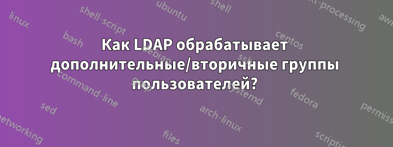 Как LDAP обрабатывает дополнительные/вторичные группы пользователей?