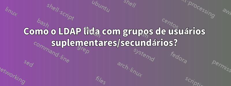 Como o LDAP lida com grupos de usuários suplementares/secundários?