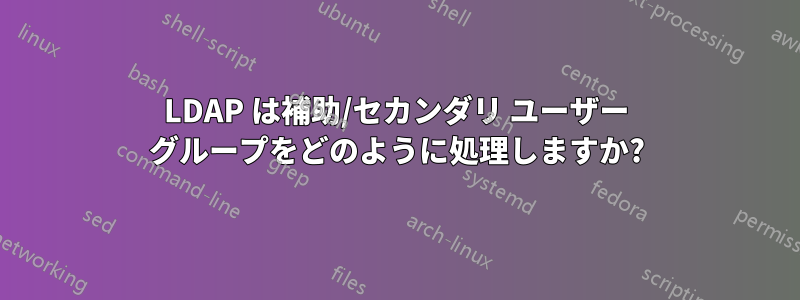 LDAP は補助/セカンダリ ユーザー グループをどのように処理しますか?