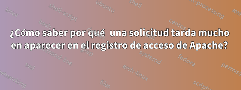 ¿Cómo saber por qué una solicitud tarda mucho en aparecer en el registro de acceso de Apache?