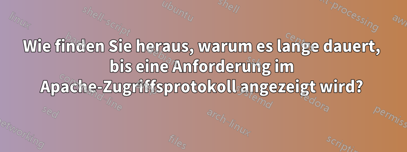 Wie finden Sie heraus, warum es lange dauert, bis eine Anforderung im Apache-Zugriffsprotokoll angezeigt wird?