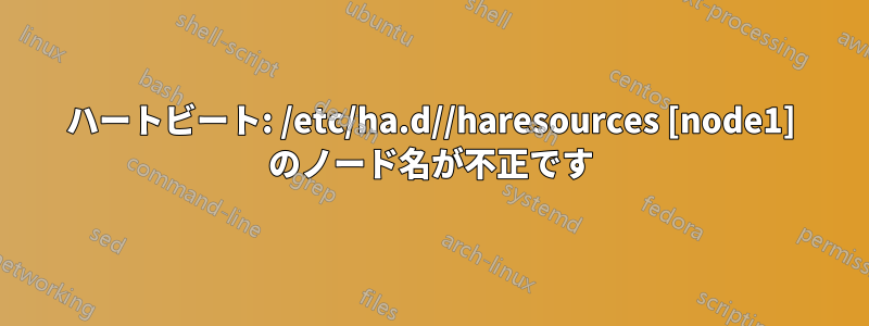 ハートビート: /etc/ha.d//haresources [node1] のノード名が不正です