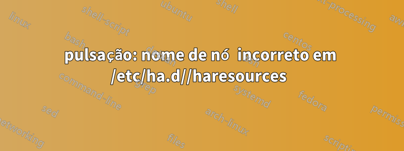 pulsação: nome de nó incorreto em /etc/ha.d//haresources 