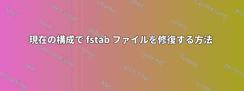 現在の構成で fstab ファイルを修復する方法