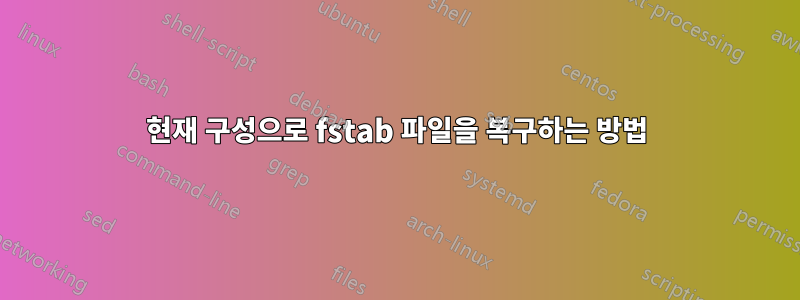 현재 구성으로 fstab 파일을 복구하는 방법