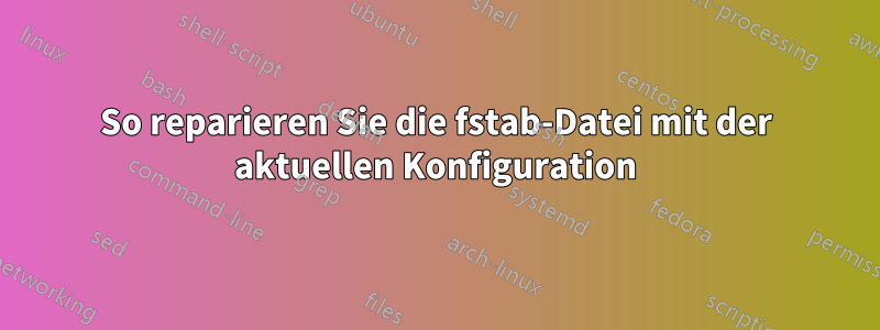 So reparieren Sie die fstab-Datei mit der aktuellen Konfiguration