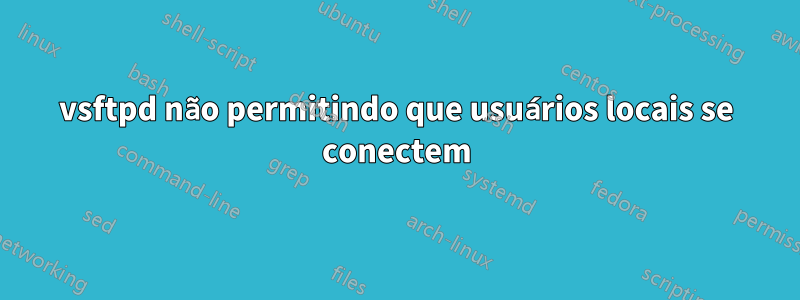 vsftpd não permitindo que usuários locais se conectem