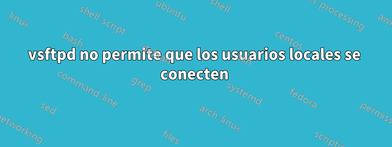 vsftpd no permite que los usuarios locales se conecten