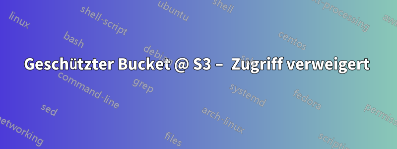 Geschützter Bucket @ S3 – Zugriff verweigert