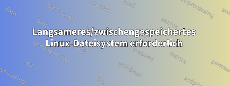 Langsameres/zwischengespeichertes Linux-Dateisystem erforderlich