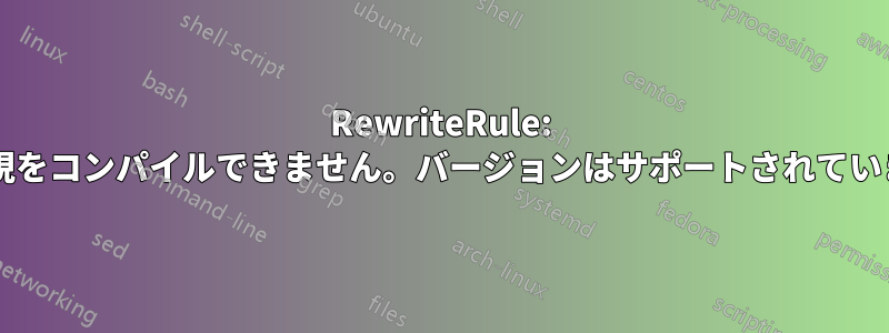 RewriteRule: 正規表現をコンパイルできません。バージョンはサポートされていますか?