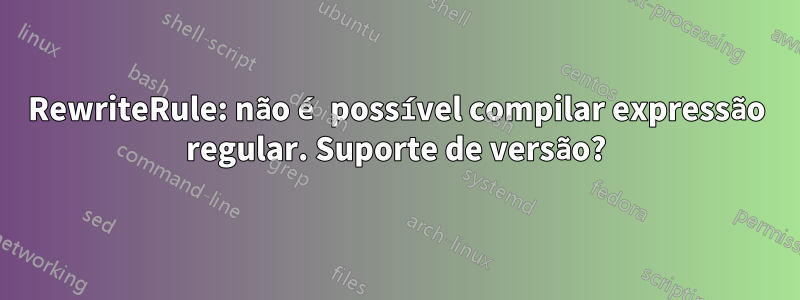 RewriteRule: não é possível compilar expressão regular. Suporte de versão?