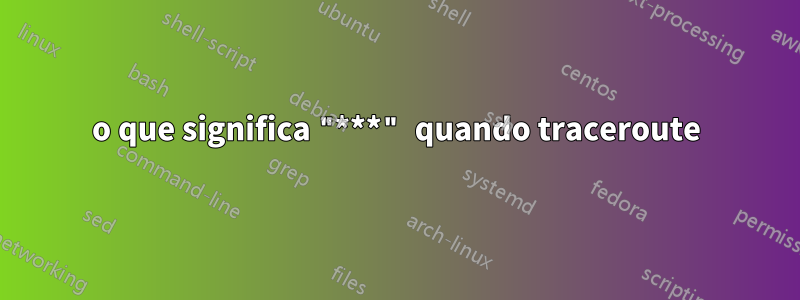 o que significa "***" quando traceroute