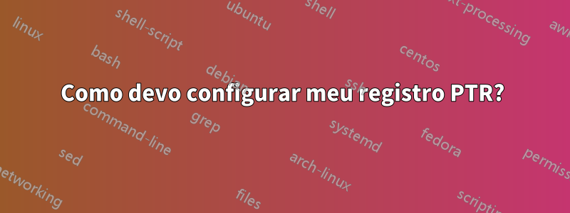 Como devo configurar meu registro PTR?