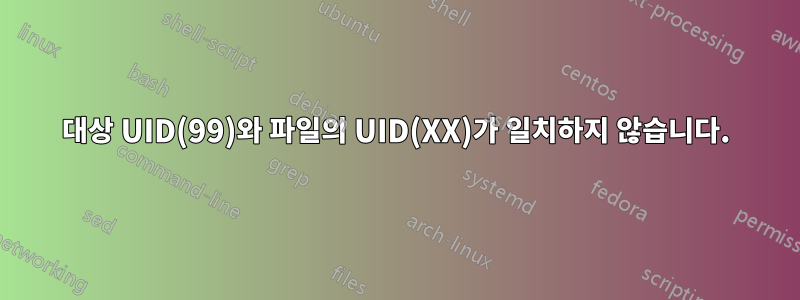 대상 UID(99)와 파일의 UID(XX)가 일치하지 않습니다.