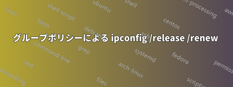 グループポリシーによる ipconfig /release /renew