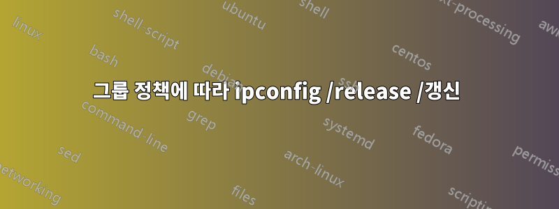 그룹 정책에 따라 ipconfig /release /갱신