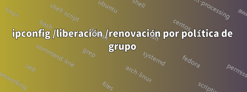 ipconfig /liberación /renovación por política de grupo