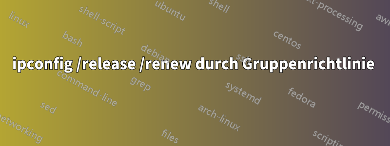 ipconfig /release /renew durch Gruppenrichtlinie