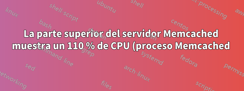 La parte superior del servidor Memcached muestra un 110 % de CPU (proceso Memcached) y un 55 % inactivo en las CPU.
