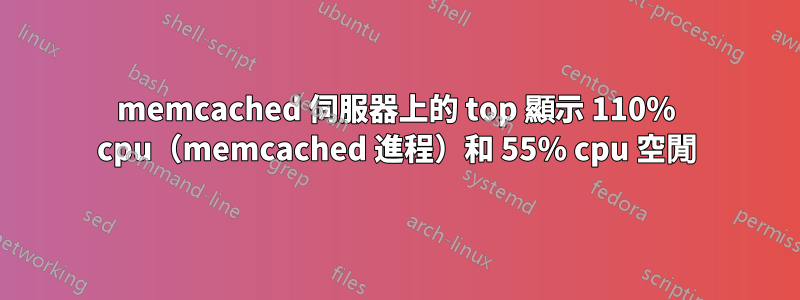 memcached 伺服器上的 top 顯示 110% cpu（memcached 進程）和 55% cpu 空閒