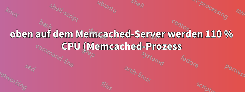 oben auf dem Memcached-Server werden 110 % CPU (Memcached-Prozess) und 55 % Leerlauf auf CPU(s) angezeigt