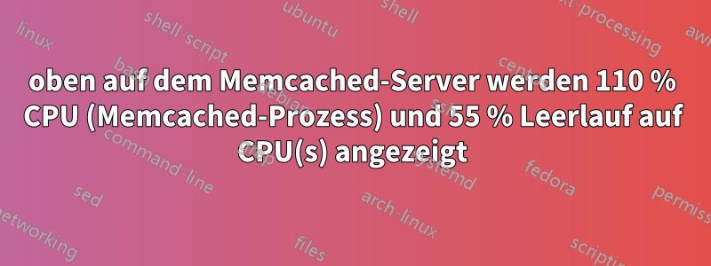 oben auf dem Memcached-Server werden 110 % CPU (Memcached-Prozess) und 55 % Leerlauf auf CPU(s) angezeigt