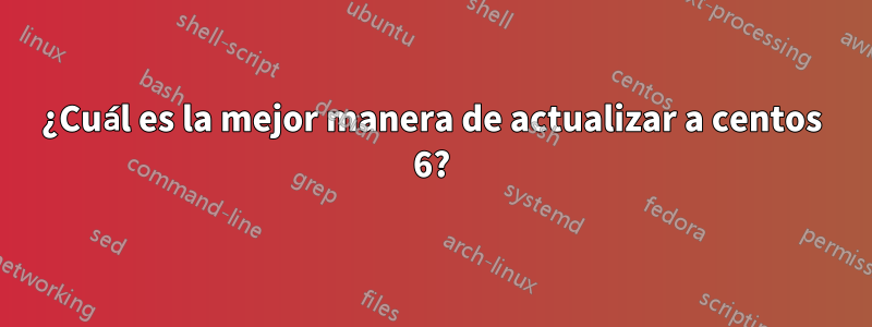 ¿Cuál es la mejor manera de actualizar a centos 6?