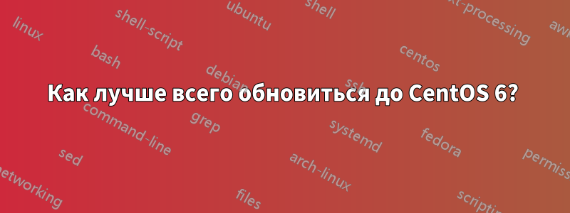 Как лучше всего обновиться до CentOS 6?