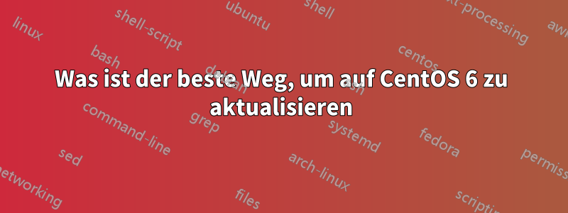 Was ist der beste Weg, um auf CentOS 6 zu aktualisieren