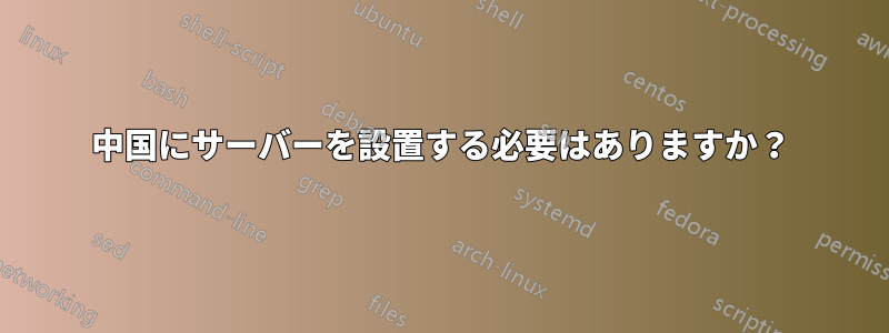 中国にサーバーを設置する必要はありますか？