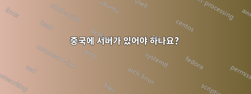 중국에 서버가 있어야 하나요?