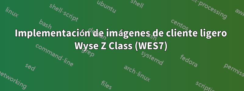 Implementación de imágenes de cliente ligero Wyse Z Class (WES7)