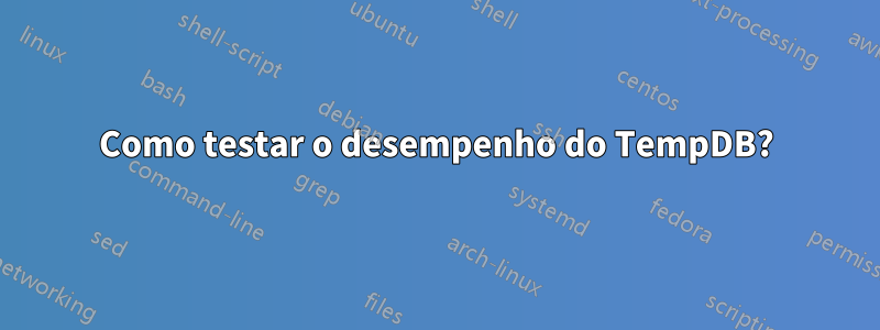 Como testar o desempenho do TempDB?